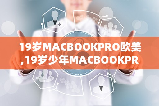 19岁MACBOOKPRO欧美,19岁少年MACBOOKPRO的时尚追求与科技探索