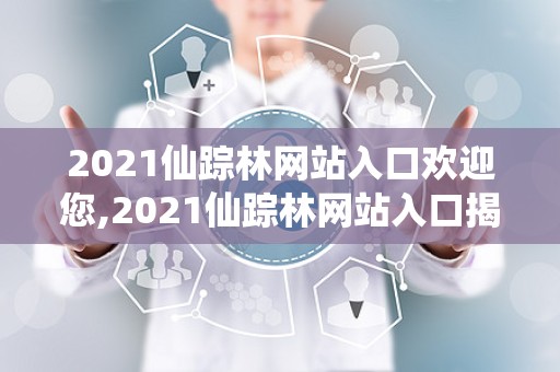 2021仙踪林网站入口欢迎您,2021仙踪林网站入口揭秘