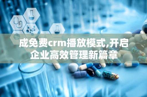 成免费crm播放模式,开启企业高效管理新篇章