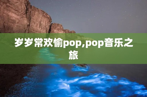 岁岁常欢愉pop,pop音乐之旅