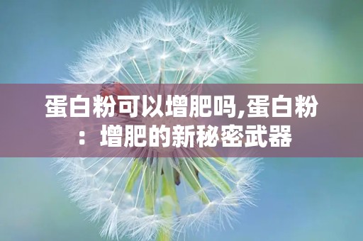 蛋白粉可以增肥吗,蛋白粉：增肥的新秘密武器