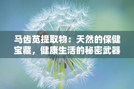 马齿苋提取物：天然的保健宝藏，健康生活的秘密武器