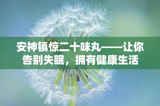 安神镇惊二十味丸——让你告别失眠，拥有健康生活