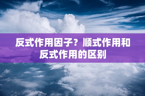 反式作用因子？顺式作用和反式作用的区别