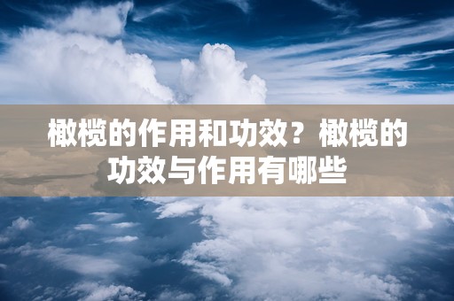 橄榄的作用和功效？橄榄的功效与作用有哪些