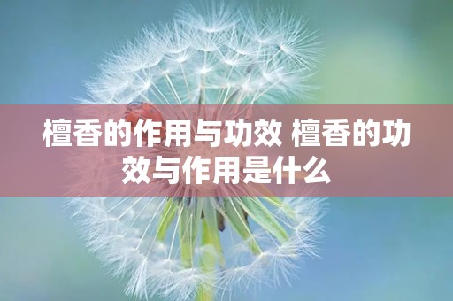 檀香的作用与功效 檀香的功效与作用是什么