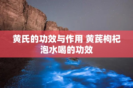 黄氏的功效与作用 黄芪枸杞泡水喝的功效