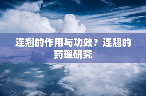 连翘的作用与功效？连翘的药理研究