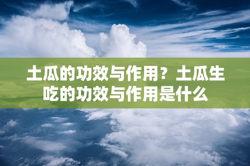 土瓜的功效与作用？土瓜生吃的功效与作用是什么