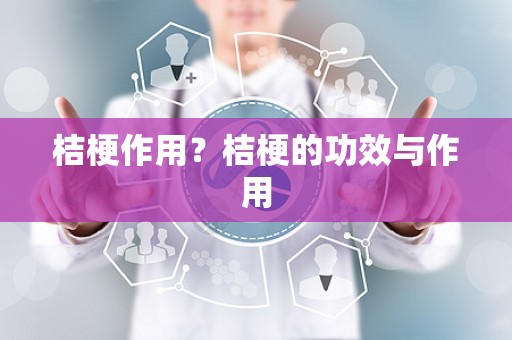 桔梗作用？桔梗的功效与作用