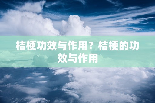 桔梗功效与作用？桔梗的功效与作用