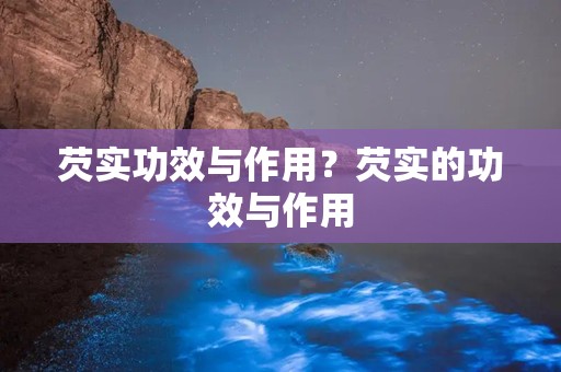 芡实功效与作用？芡实的功效与作用