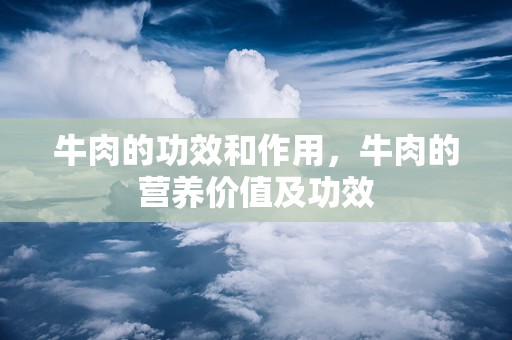 牛肉的功效和作用，牛肉的营养价值及功效