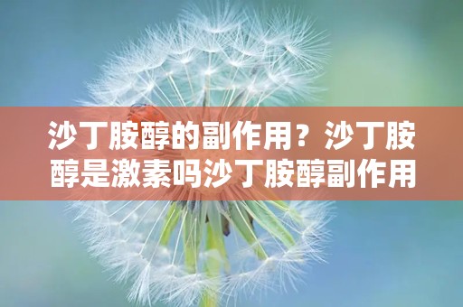 沙丁胺醇的副作用？沙丁胺醇是激素吗沙丁胺醇副作用