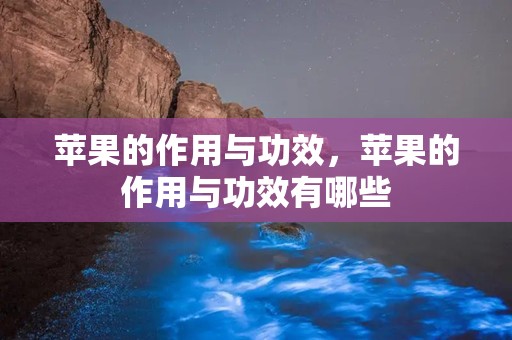 苹果的作用与功效，苹果的作用与功效有哪些