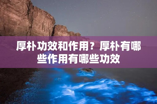 厚朴功效和作用？厚朴有哪些作用有哪些功效