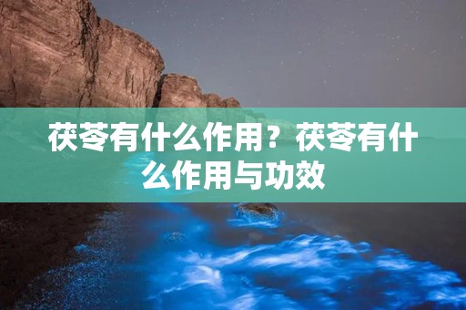 茯苓有什么作用？茯苓有什么作用与功效