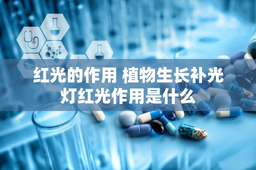 红光的作用 植物生长补光灯红光作用是什么