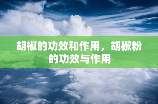 胡椒的功效和作用，胡椒粉的功效与作用