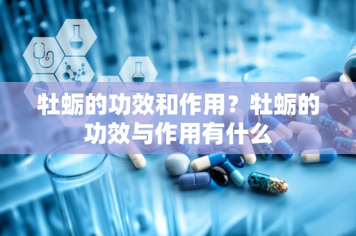 牡蛎的功效和作用？牡蛎的功效与作用有什么