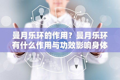 曼月乐环的作用？曼月乐环有什么作用与功效影响身体吗