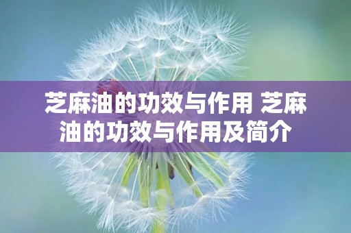 芝麻油的功效与作用 芝麻油的功效与作用及简介