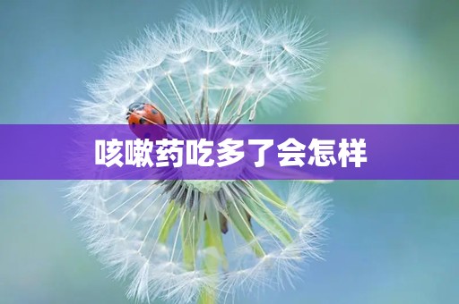 咳嗽药吃多了会怎样