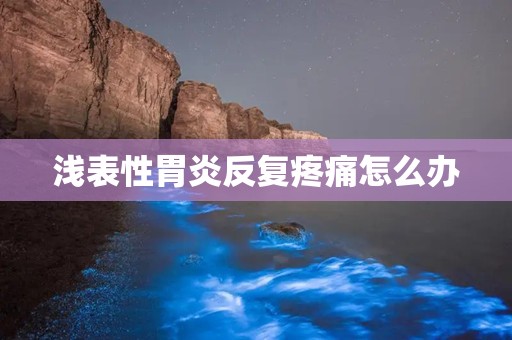 浅表性胃炎反复疼痛怎么办