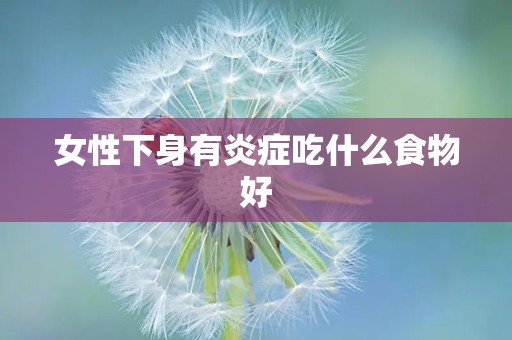 女性下身有炎症吃什么食物好