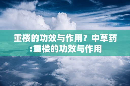 重楼的功效与作用？中草药:重楼的功效与作用