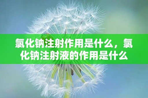 氯化钠注射作用是什么，氯化钠注射液的作用是什么