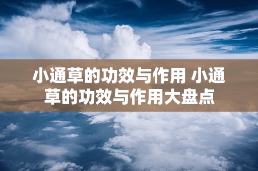 小通草的功效与作用 小通草的功效与作用大盘点