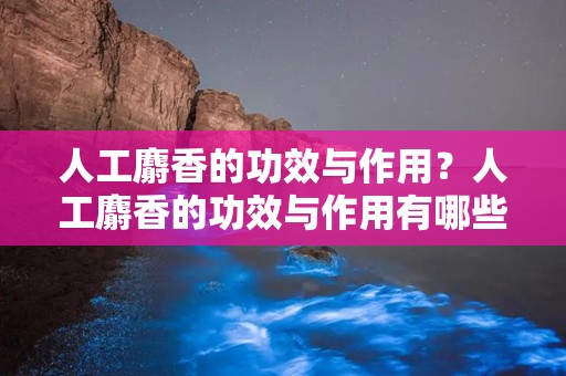 人工麝香的功效与作用？人工麝香的功效与作用有哪些