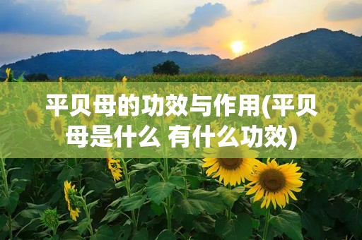 平贝母的功效与作用(平贝母是什么 有什么功效)