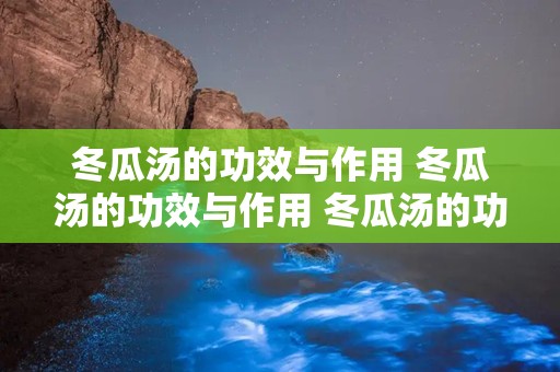 冬瓜汤的功效与作用 冬瓜汤的功效与作用 冬瓜汤的功效是什么