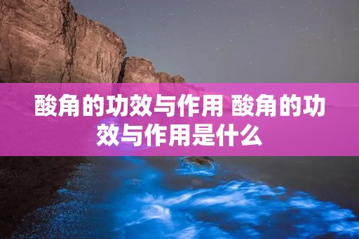 酸角的功效与作用 酸角的功效与作用是什么