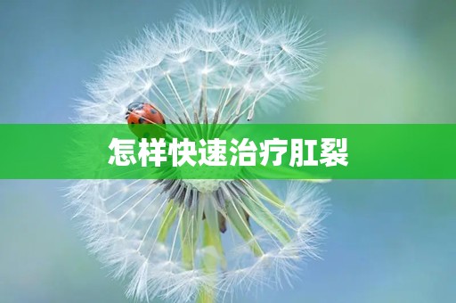 怎样快速治疗肛裂