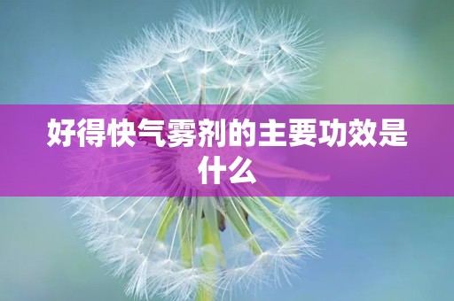 好得快气雾剂的主要功效是什么