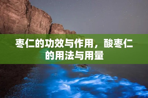 枣仁的功效与作用，酸枣仁的用法与用量