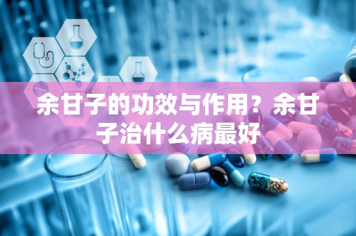 余甘子的功效与作用？余甘子治什么病最好