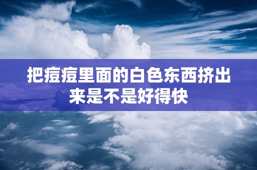 把痘痘里面的白色东西挤出来是不是好得快