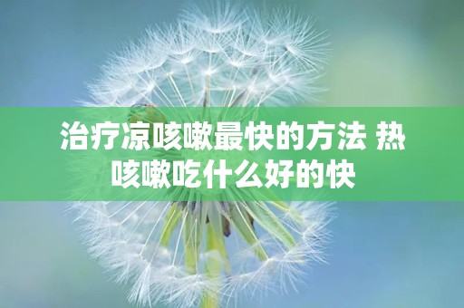 治疗凉咳嗽最快的方法 热咳嗽吃什么好的快