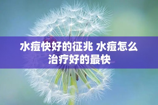 水痘快好的征兆 水痘怎么治疗好的最快