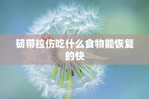 韧带拉伤吃什么食物能恢复的快