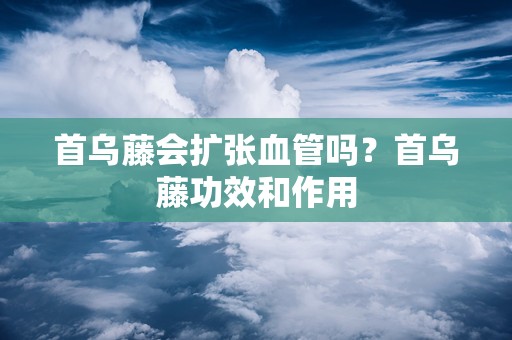 首乌藤会扩张血管吗？首乌藤功效和作用