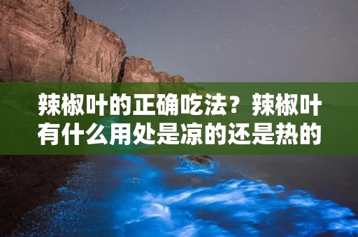 辣椒叶的正确吃法？辣椒叶有什么用处是凉的还是热的