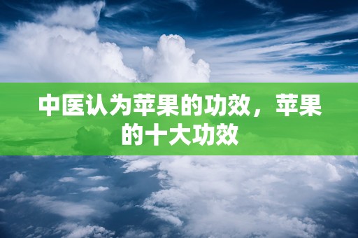 中医认为苹果的功效，苹果的十大功效