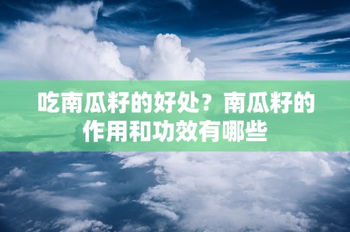 吃南瓜籽的好处？南瓜籽的作用和功效有哪些