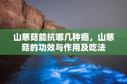 山慈菇能抗哪几种癌，山慈菇的功效与作用及吃法