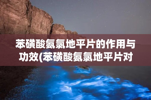 苯磺酸氨氯地平片的作用与功效(苯磺酸氨氯地平片对肾有损害吗)